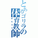 とあるゴリラの体育教師（まえゴリ）