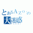 とあるＡＺＯ．の大迷惑（Ｐｏｋｅｒ）