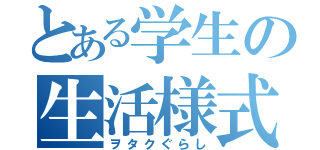 とある学生の生活様式（ヲタクぐらし）