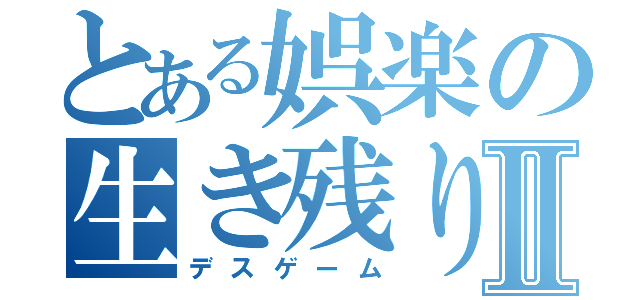 とある娯楽の生き残りⅡ（デスゲーム）