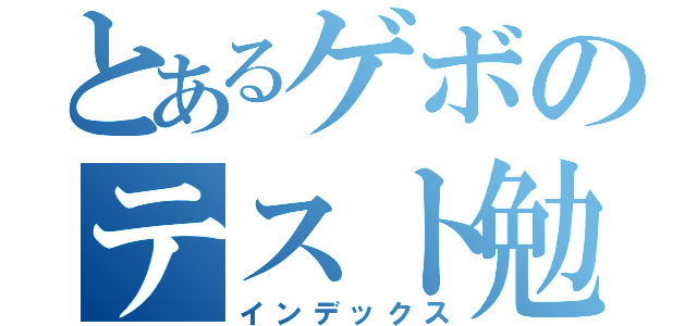 とあるゲボのテスト勉強（インデックス）