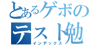 とあるゲボのテスト勉強（インデックス）