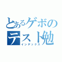 とあるゲボのテスト勉強（インデックス）