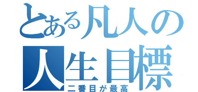 とある凡人の人生目標（二番目が最高）