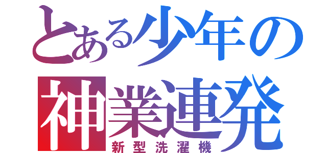 とある少年の神業連発（新型洗濯機）