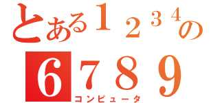 とある１２３４５の６７８９（コンピュータ）