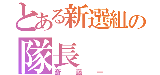 とある新選組の隊長（斎藤一）