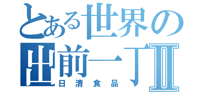 とある世界の出前一丁Ⅱ（日清食品）