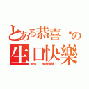 とある恭喜你の生日快樂（加油喔 奮發圖強吧）