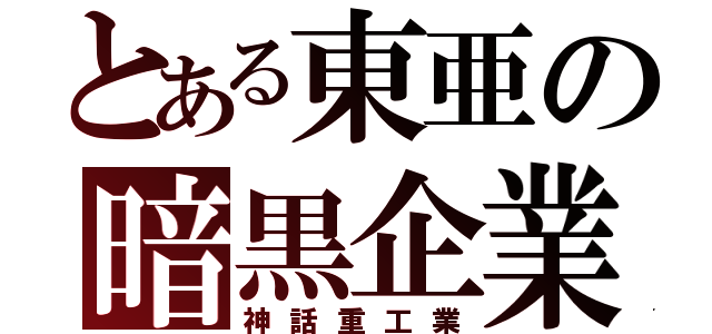 とある東亜の暗黒企業（神話重工業）