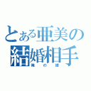 とある亜美の結婚相手（俺の嫁）