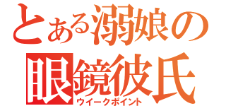 とある溺娘の眼鏡彼氏（ウイークポイント）