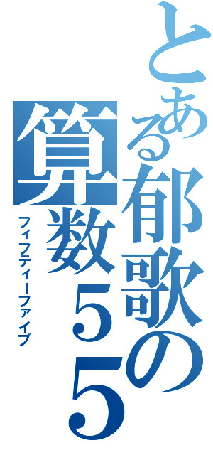 とある郁歌の算数５５（フィフティーファイブ）