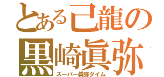 とある己龍の黒崎眞弥（スーパー眞弥タイム）