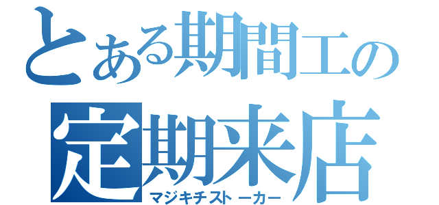 とある期間工の定期来店（マジキチストーカー）