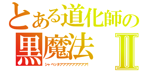 とある道化師の黒魔法Ⅱ（シャベッタアアアアアアアアア！）