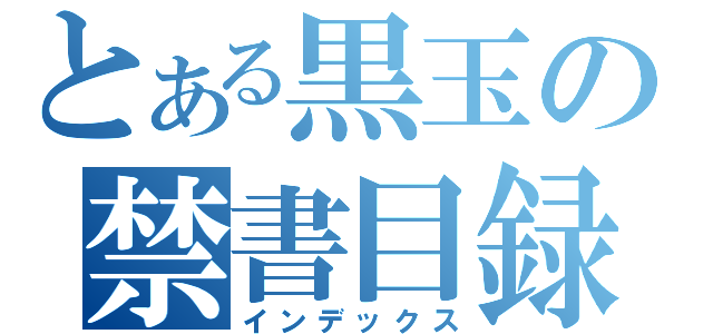 とある黒玉の禁書目録（インデックス）