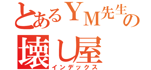 とあるＹＭ先生の壊し屋（インデックス）