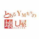 とあるＹＭ先生の壊し屋（インデックス）