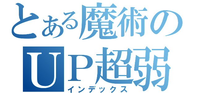 とある魔術のＵＰ超弱（インデックス）