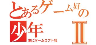 とあるゲーム好きの少年Ⅱ（主にゲームロフト社）