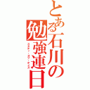 とある石川の勉強連日（スタディ・オブ・デイズ）