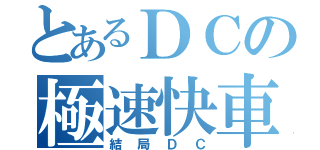 とあるＤＣの極速快車（結局ＤＣ）