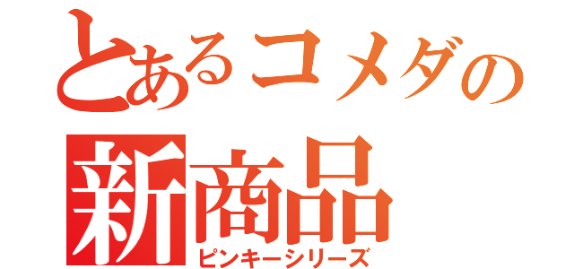 とあるコメダの新商品（ピンキーシリーズ）