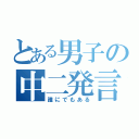 とある男子の中二発言（誰にでもある）