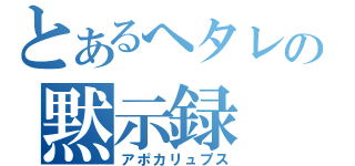 とあるへタレの黙示録（アポカリュプス）