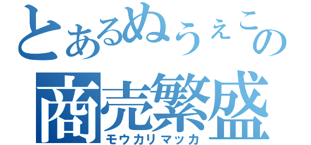 とあるぬうぇこの商売繁盛（モウカリマッカ）