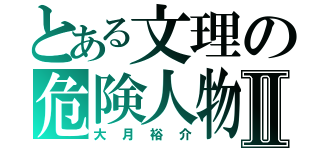 とある文理の危険人物Ⅱ（大月裕介）