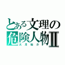 とある文理の危険人物Ⅱ（大月裕介）