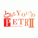 とあるＹＯＵＮＧのＰＥＴＲＵⅡ（Ａ Ｋａｌｔａｖｅｒｓｅ Ｐｒｅｑｕｅｌ）