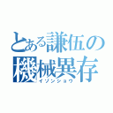 とある謙伍の機械異存（イゾンショウ）