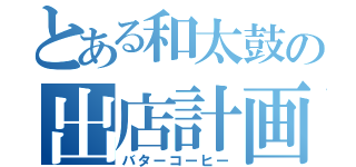 とある和太鼓の出店計画（バターコーヒー）