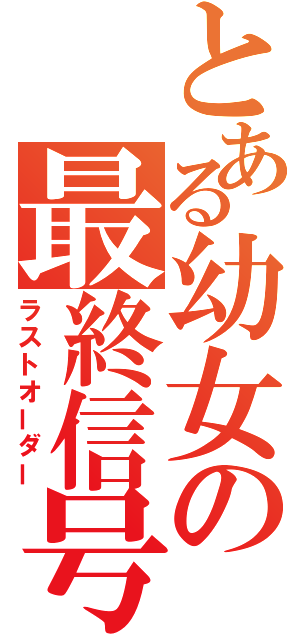 とある幼女の最終信号（ラストオーダー）