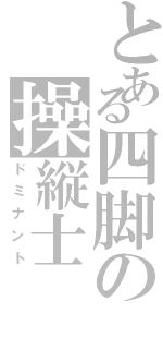 とある四脚の操縦士（ドミナント）