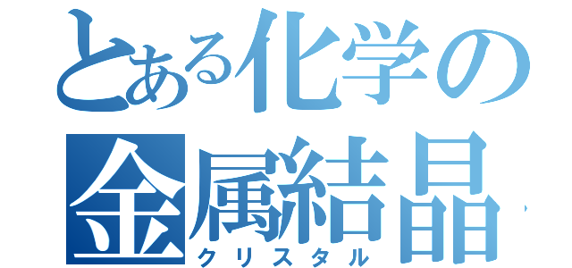 とある化学の金属結晶（クリスタル）