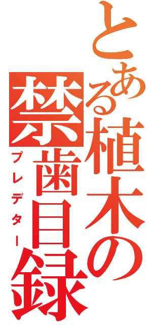 とある植木の禁歯目録（プレデター）