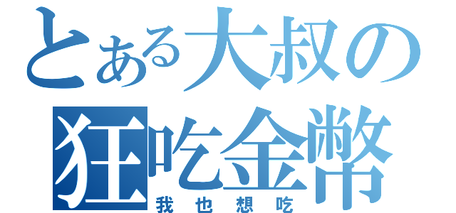 とある大叔の狂吃金幣（我也想吃）