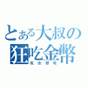 とある大叔の狂吃金幣（我也想吃）