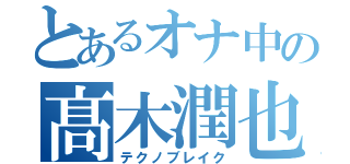 とあるオナ中の髙木潤也（テクノブレイク）