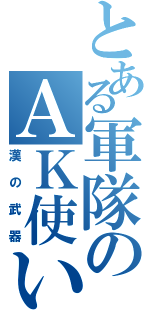 とある軍隊のＡＫ使い（漢の武器）