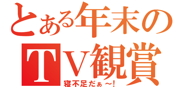 とある年末のＴＶ観賞（寝不足だぁ～！）