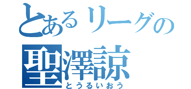 とあるリーグの聖澤諒（とうるいおう）