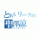 とあるリーグの聖澤諒（とうるいおう）