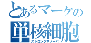 とあるマーケの単核細胞（ストロングアメーバ）