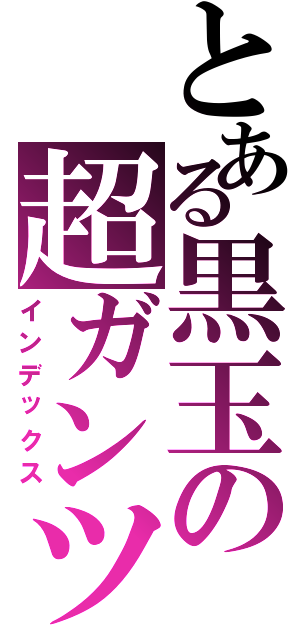 とある黒玉の超ガンツ（インデックス）