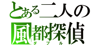 とある二人の風都探偵（ダブル）